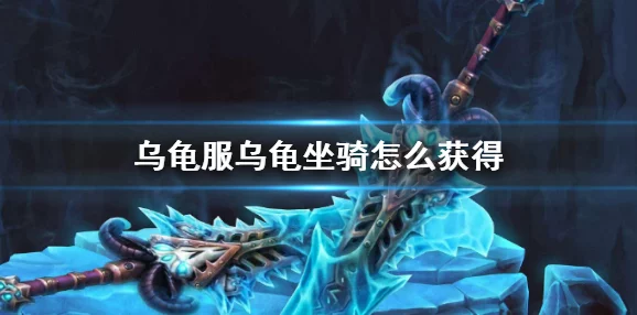 2025年魔兽世界怀旧服乌龟坐骑获取方法与最新动态 2025年魔兽世界怀旧服乌龟坐骑获取方法与最新动态