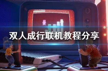 2025年双人成行游戏热门玩法：远程联机方法全面解析与指南