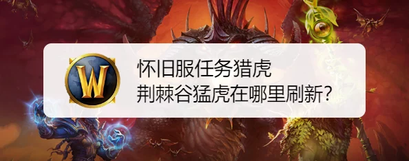 2025年魔兽世界热门探索:荆棘谷猛虎最新位置介绍与捕捉攻略 2025年魔兽世界热门探索:荆棘谷猛虎最新位置介绍与捕捉攻略