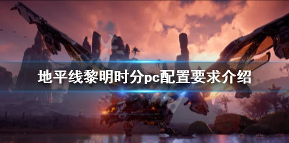 2025年热门游戏分析：地平线零之曙光PC配置要求高吗？地平线黎明时分最新配置要求介绍